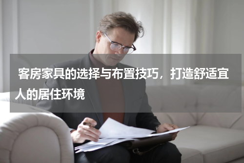 客房家具的选择与布置技巧，打造舒适宜人的居住环境