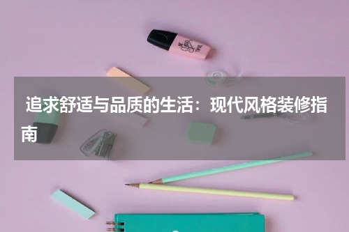  追求舒适与品质的生活：现代风格装修指南