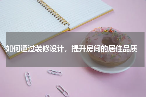 如何通过装修设计,提升房间的居住品质