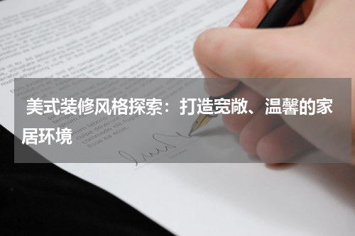 美式装修风格探索:打造宽敞、温馨的家居环境