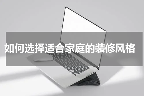  如何选择适合家庭的装修风格