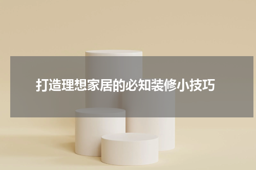  打造理想家居的必知装修小技巧