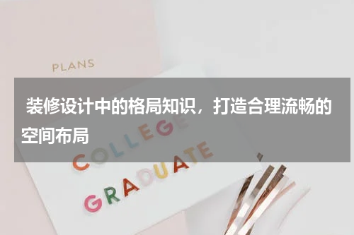  装修设计中的格局知识，打造合理流畅的空间布局