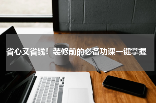  省心又省钱！装修前的必备功课一键掌握