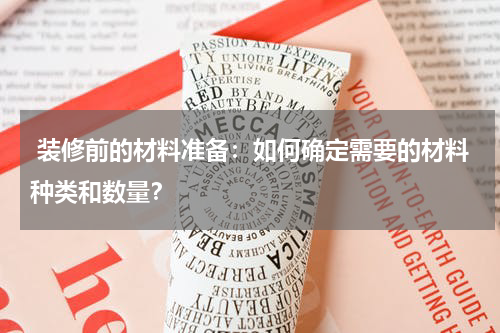  装修前的材料准备：如何确定需要的材料种类和数量？