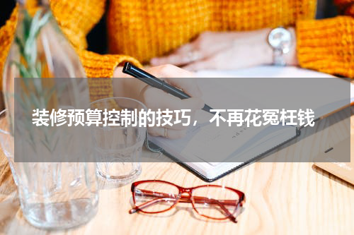  装修预算控制的技巧，不再花冤枉钱