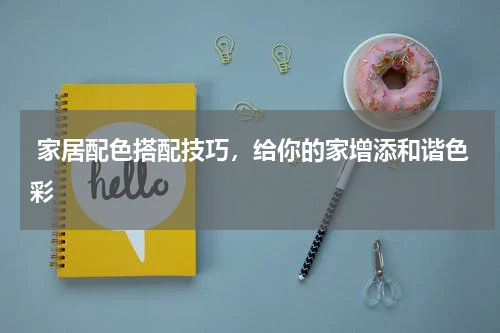  家居配色搭配技巧，给你的家增添和谐色彩