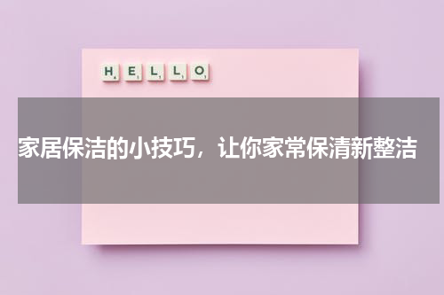 家居保洁的小技巧，让你家常保清新整洁