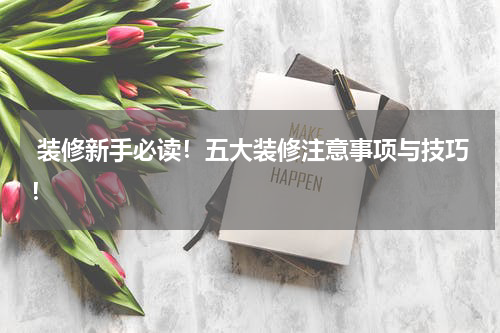 装修新手必读!五大装修注意事项与技巧!