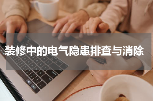  装修中的电气隐患排查与消除
