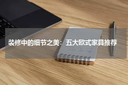  装修中的细节之美：五大欧式家具推荐