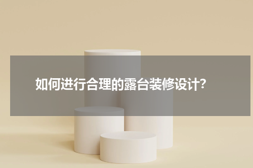  如何进行合理的露台装修设计？