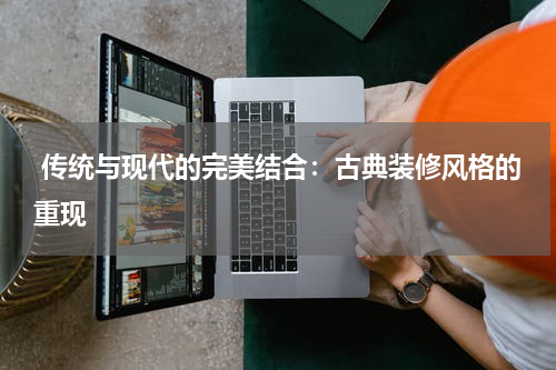  传统与现代的完美结合：古典装修风格的重现