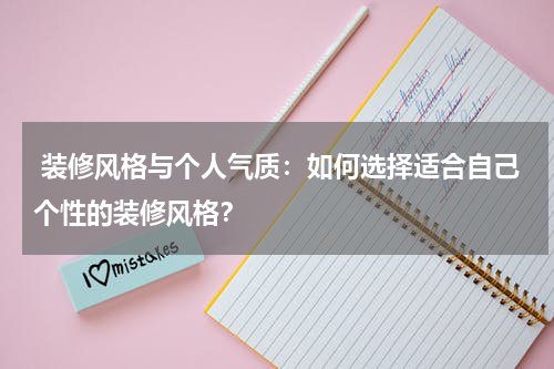  装修风格与个人气质：如何选择适合自己个性的装修风格？