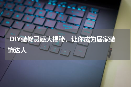  DIY装修灵感大揭秘，让你成为居家装饰达人