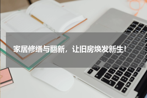  家居修缮与翻新，让旧房焕发新生！