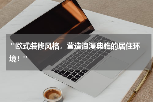 "欧式装修风格,营造浪漫典雅的居住环境!"