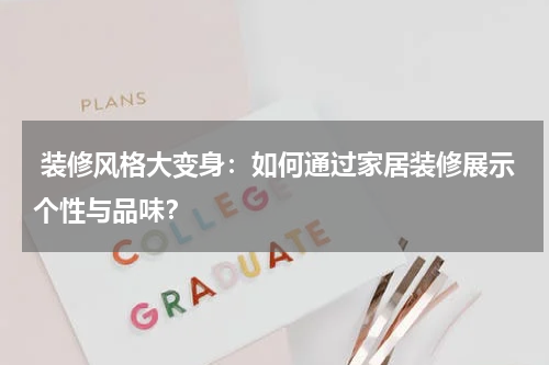  装修风格大变身：如何通过家居装修展示个性与品味？