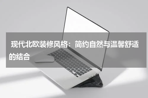  现代北欧装修风格：简约自然与温馨舒适的结合