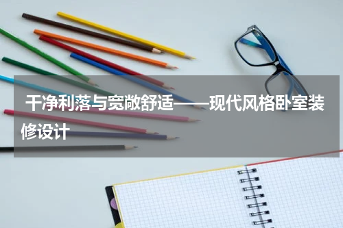 干净利落与宽敞舒适——现代风格卧室装修设计