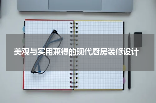  美观与实用兼得的现代厨房装修设计