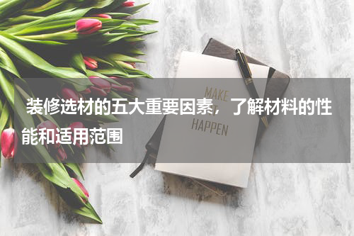  装修选材的五大重要因素，了解材料的性能和适用范围