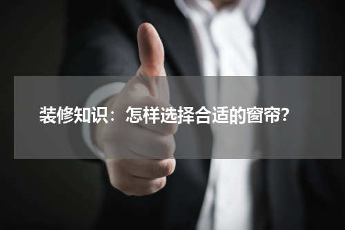  装修知识：怎样选择合适的窗帘？