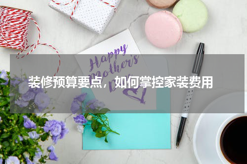  装修预算要点，如何掌控家装费用