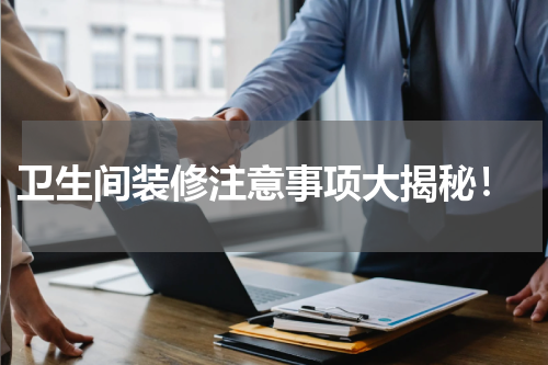  卫生间装修注意事项大揭秘！