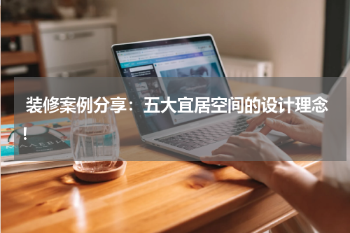  装修案例分享：五大宜居空间的设计理念！