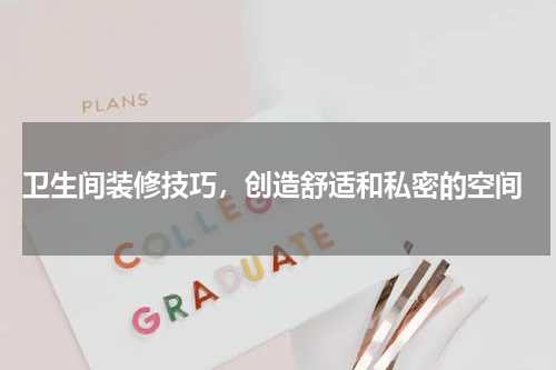 卫生间装修技巧,创造舒适和私密的空间