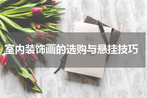  室内装饰画的选购与悬挂技巧
