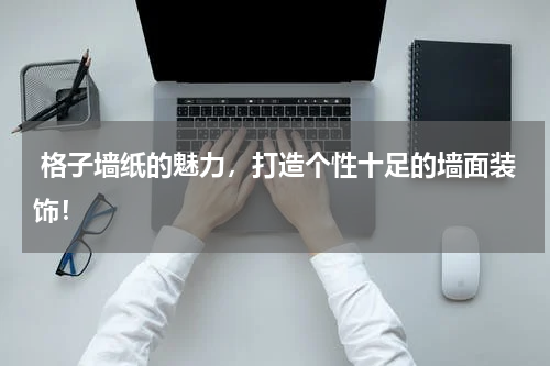  格子墙纸的魅力，打造个性十足的墙面装饰！