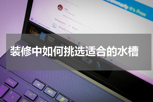  装修中如何挑选适合的水槽