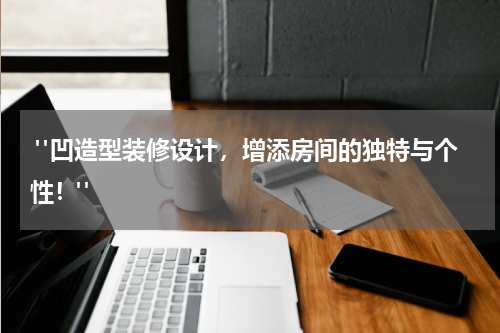  "凹造型装修设计，增添房间的独特与个性！"