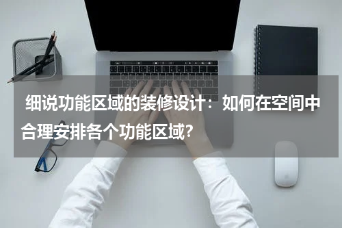  细说功能区域的装修设计：如何在空间中合理安排各个功能区域？