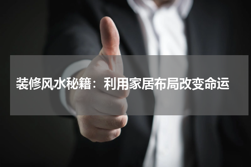  装修风水秘籍：利用家居布局改变命运