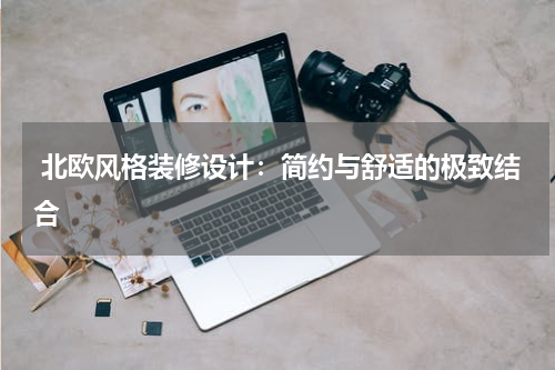  北欧风格装修设计：简约与舒适的极致结合