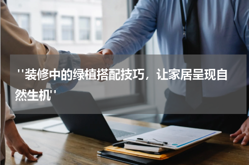 "装修中的绿植搭配技巧,让家居呈现自然生机"