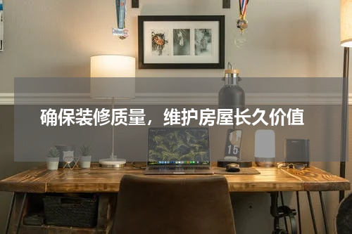 确保装修质量,维护房屋长久价值