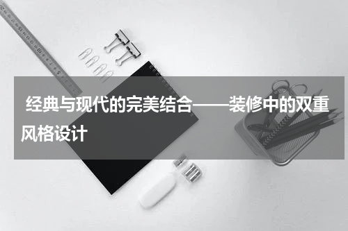  经典与现代的完美结合——装修中的双重风格设计