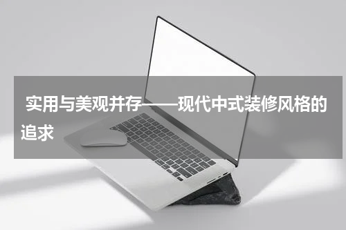  实用与美观并存——现代中式装修风格的追求