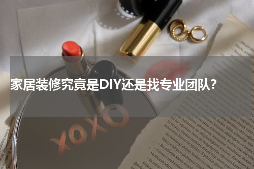  家居装修究竟是DIY还是找专业团队？