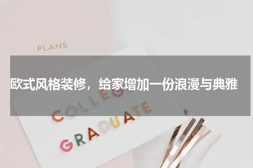  欧式风格装修，给家增加一份浪漫与典雅