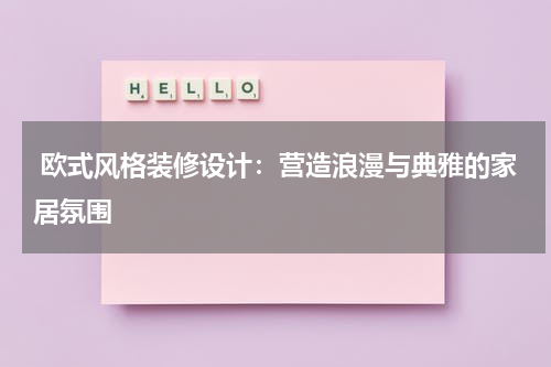 欧式风格装修设计:营造浪漫与典雅的家居氛围