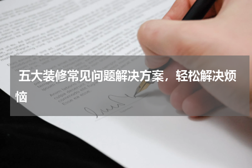  五大装修常见问题解决方案，轻松解决烦恼