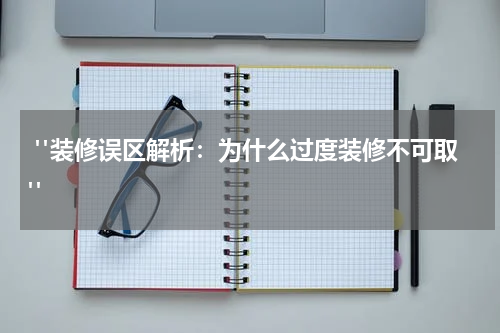 "装修误区解析：为什么过度装修不可取"