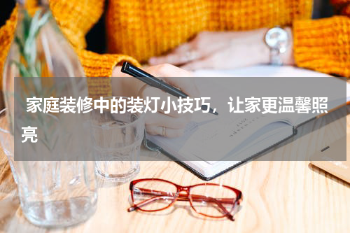  家庭装修中的装灯小技巧，让家更温馨照亮
