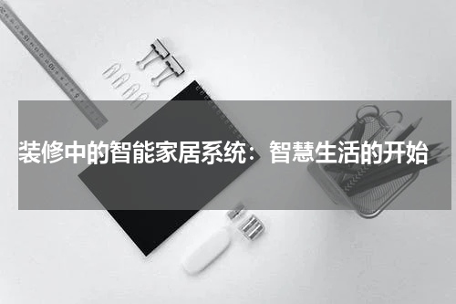 装修中的智能家居系统:智慧生活的开始