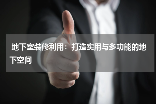  地下室装修利用：打造实用与多功能的地下空间